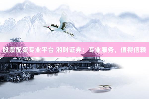 股票配资专业平台 湘财证券：专业服务，值得信赖