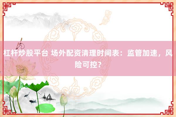 杠杆炒股平台 场外配资清理时间表：监管加速，风险可控？