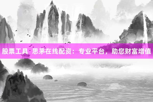 股票工具  思茅在线配资：专业平台，助您财富增值