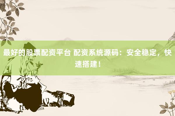 最好的股票配资平台 配资系统源码：安全稳定，快速搭建！