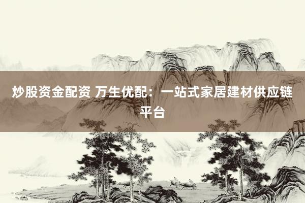 炒股资金配资 万生优配:一站式家居建材供应链平台